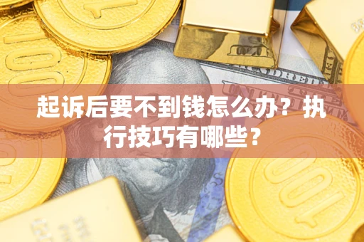 武汉起诉后要不到钱怎么办？执行技巧有哪些？