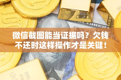 武汉微信截图能当证据吗？欠钱不还时这样操作才是关键！
