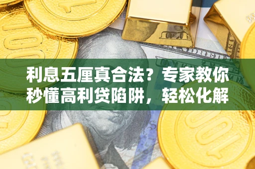 武汉利息五厘真合法？专家教你秒懂高利贷陷阱，轻松化解债务危机！
