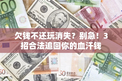 武汉欠钱不还玩消失？别急！3招合法追回你的血汗钱